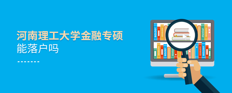 河南理工大學金融專碩能落戶嗎 河南理工大學金融專碩能落戶嗎
