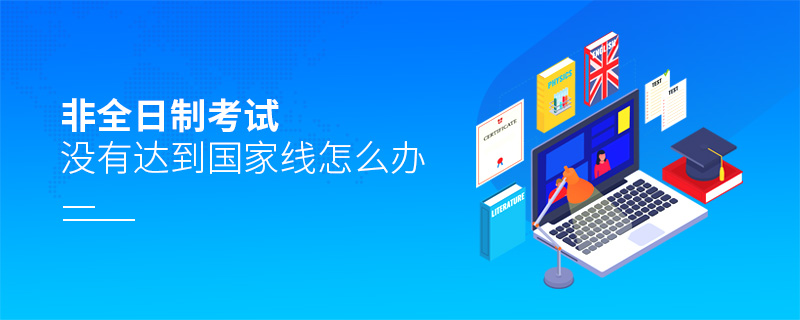 非全日制考試沒有達(dá)到國家線怎么辦 非全日制考試沒有達(dá)到國家線怎么辦