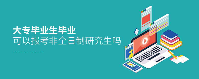 大專畢業生畢業可以報考非全日制研究生嗎 大專畢業生畢業可以報考非全日制研究生嗎