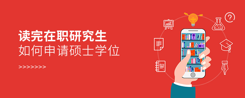 讀完在職研究生如何申請(qǐng)碩士學(xué)位 讀完在職研究生如何申請(qǐng)碩士學(xué)位