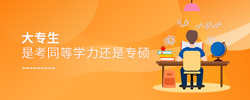 大專生是考同等學(xué)力還是專碩 大專生是考同等學(xué)力還是專碩