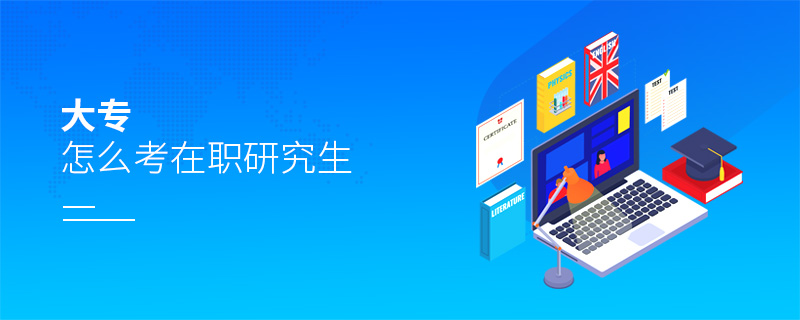 大專怎么考在職研究生 大專怎么考在職研究生