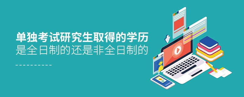 單獨(dú)考試研究生取得的學(xué)歷是全日制的還是非全日制的