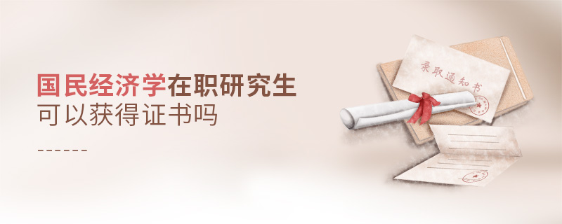 國(guó)民經(jīng)濟(jì)學(xué)在職研究生可以獲得證書嗎 國(guó)民經(jīng)濟(jì)學(xué)在職研究生可以獲得證書嗎