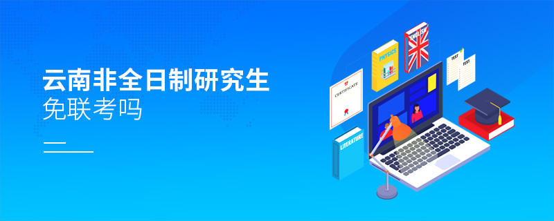 云南非全日制研究生免聯(lián)考嗎 云南非全日制研究生免聯(lián)考嗎