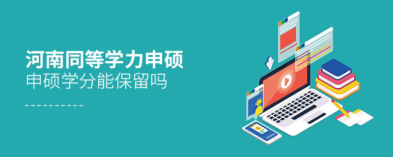 河南同等學力申碩學分能保留嗎 河南同等學力申碩學分能保留嗎