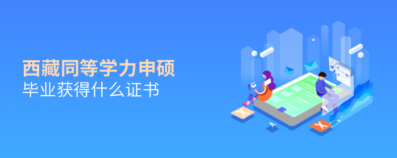 西藏同等學(xué)力申碩畢業(yè)獲得什么證書(shū) 西藏同等學(xué)力申碩畢業(yè)獲得什么證書(shū)