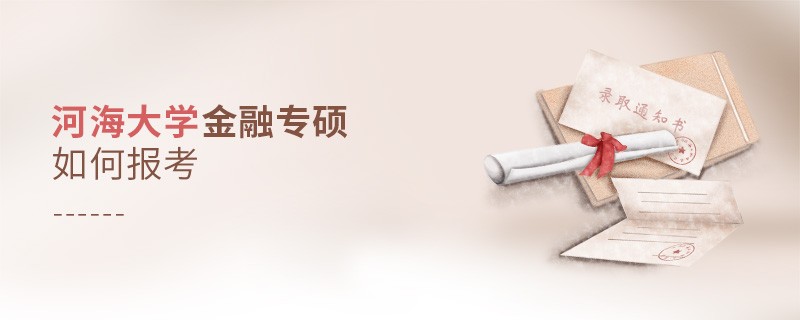 詳細了解！河海大學金融專碩怎么報考？