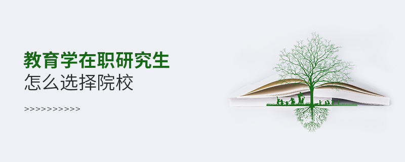 教育學在職研究生怎么選擇院校 教育學在職研究生怎么選擇院校
