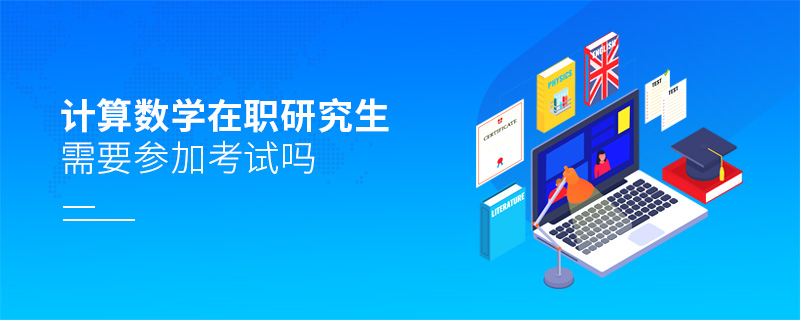 計(jì)算數(shù)學(xué)在職研究生需要參加考試嗎 計(jì)算數(shù)學(xué)在職研究生需要參加考試嗎