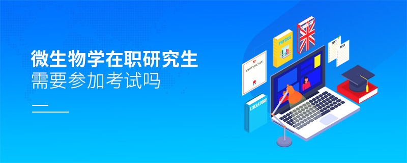 微生物學在職研究生需要參加考試嗎 微生物學在職研究生需要參加考試嗎