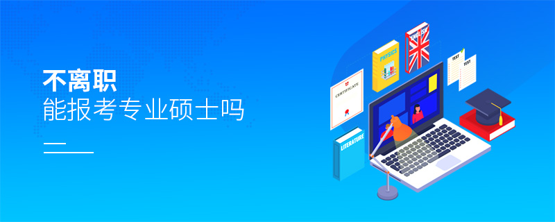 不離職能報(bào)考專業(yè)碩士嗎 不離職能報(bào)考專業(yè)碩士嗎