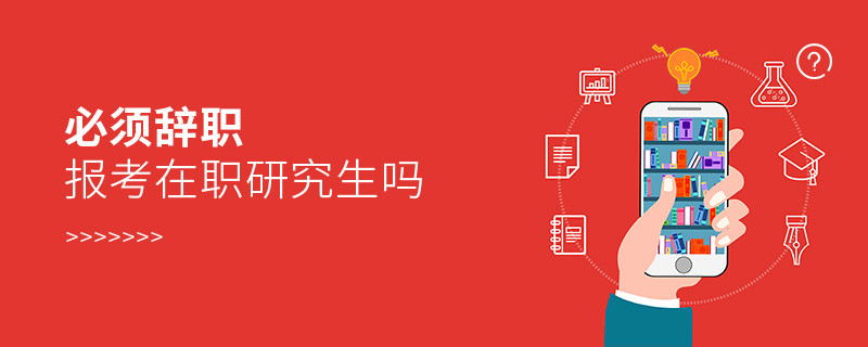 必須辭職報(bào)考在職研究生嗎
