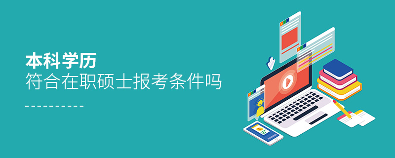 本科學歷符合在職碩士報考條件嗎 本科學歷符合在職碩士報考條件嗎