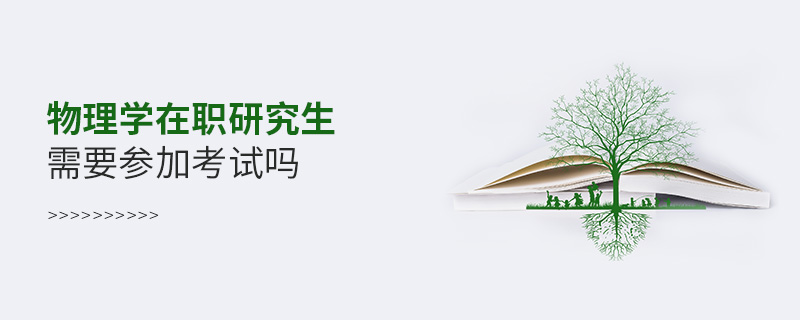 物理學(xué)在職研究生需要參加考試嗎 物理學(xué)在職研究生需要參加考試嗎
