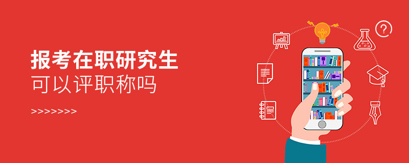 報(bào)考在職研究生可以評(píng)職稱嗎