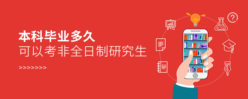 本科畢業多久可以考非全日制研究生 本科畢業多久可以考非全日制研究生