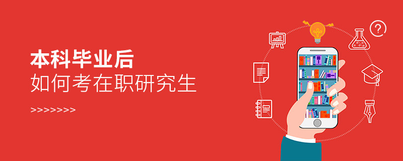 本科畢業(yè)后如何考在職研究生