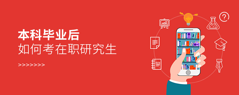 本科畢業后如何考在職研究生 本科畢業后如何考在職研究生