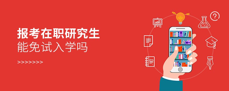 報(bào)考在職研究生能免試入學(xué)嗎