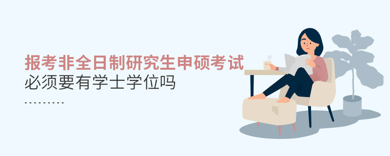 非全日制研究生申碩考試必須要有學士學位嗎