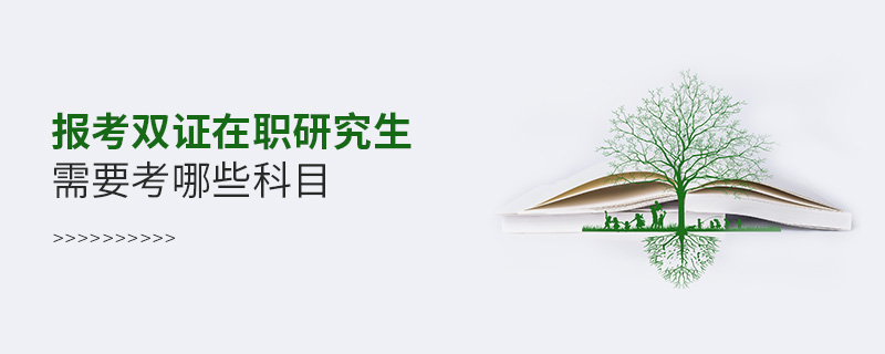 報考雙證在職研究生需要考哪些科目 報考雙證在職研究生需要考哪些科目