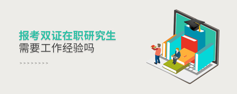 報(bào)考雙證在職研究生需要工作經(jīng)驗(yàn)嗎