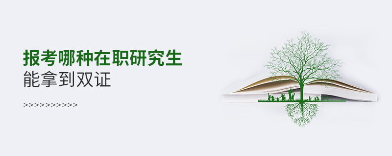報考哪種在職研究生能拿到雙證 報考哪種在職研究生能拿到雙證