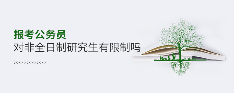 報考公務員對非全日制研究生有限制嗎 報考公務員對非全日制研究生有限制嗎