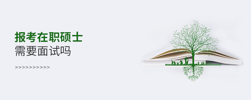 報考在職碩士需要面試嗎 報考在職碩士需要面試嗎