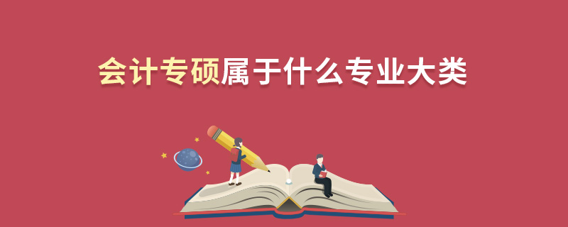 會計專碩屬于什么專業大類 會計專碩屬于什么專業大類