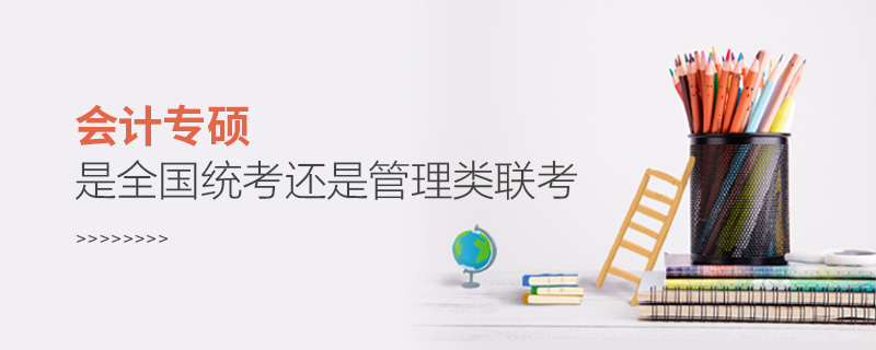 會計專碩是全國統考還是管理類聯考 會計專碩是全國統考還是管理類聯考