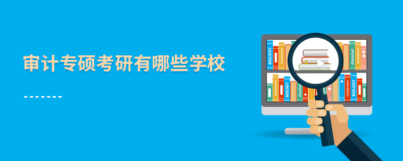 審計專碩考研有哪些學校 審計專碩考研有哪些學校
