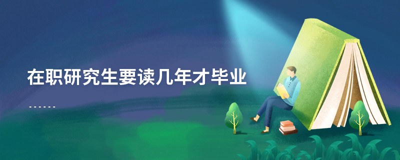 在職研究生要讀幾年才畢業 在職研究生要讀幾年才畢業