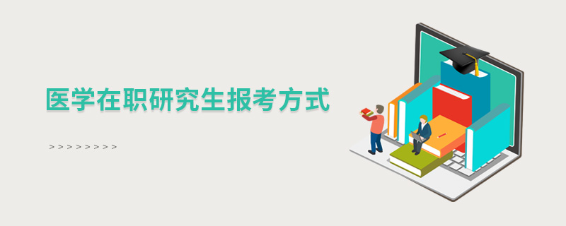 醫(yī)學(xué)在職研究生報考方式 醫(yī)學(xué)在職研究生報考方式
