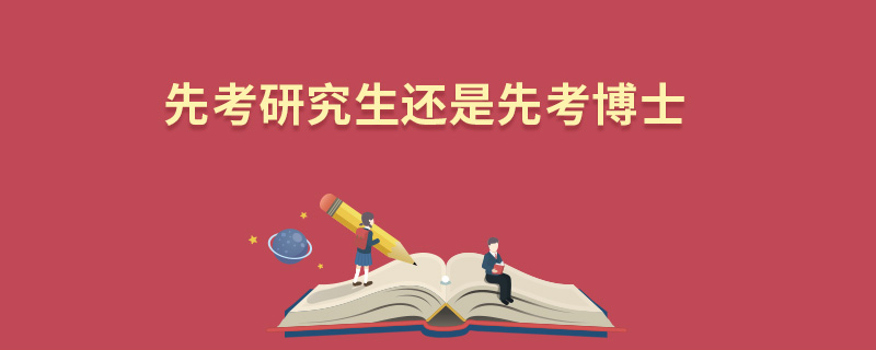 先考研究生還是先考博士 先考研究生還是先考博士