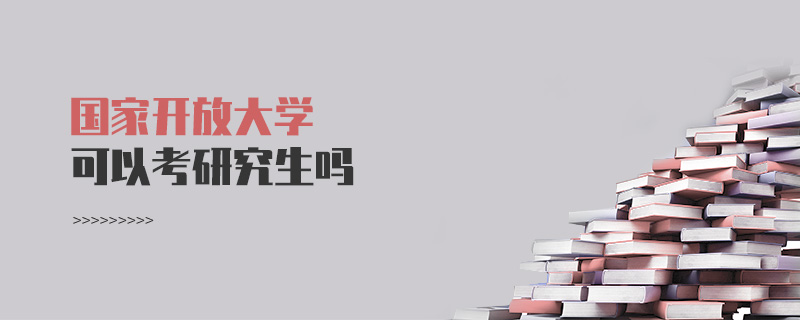 國家開放大學(xué)可以考研究生嗎 國家開放大學(xué)可以考研究生嗎
