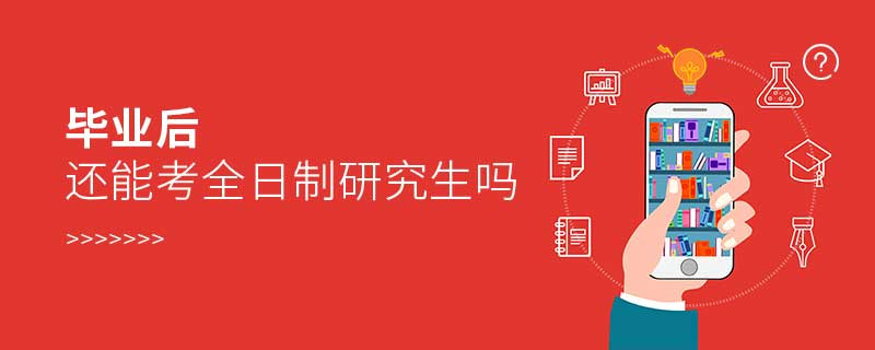 畢業(yè)后還能考全日制研究生嗎
