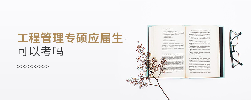 工程管理專碩應(yīng)屆生可以考嗎 工程管理專碩應(yīng)屆生可以考嗎