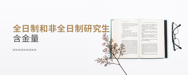 全日制和非全日制研究生含金量 全日制和非全日制研究生含金量