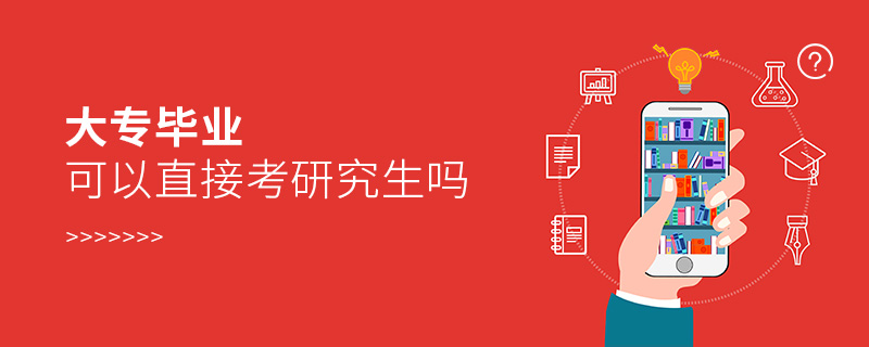 大專畢業(yè)可以直接考研究生嗎 大專畢業(yè)可以直接考研究生嗎