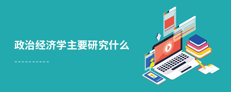 政治經濟學主要研究什么 政治經濟學主要研究什么