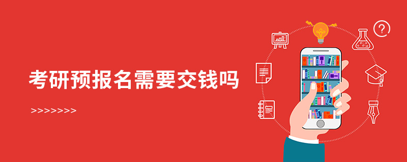考研預報名需要交錢嗎 考研預報名需要交錢嗎