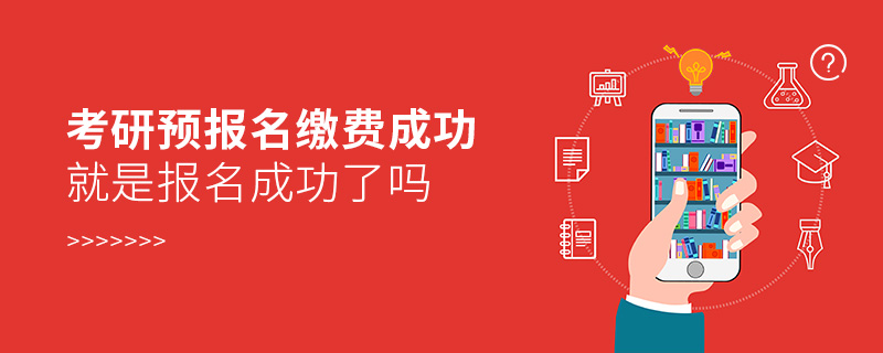 考研預報名繳費成功就是報名成功了嗎 考研預報名繳費成功就是報名成功了嗎