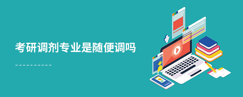 考研調劑專業(yè)是隨便調嗎