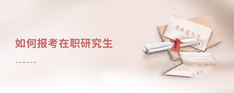 如何報考在職研究生 如何報考在職研究生