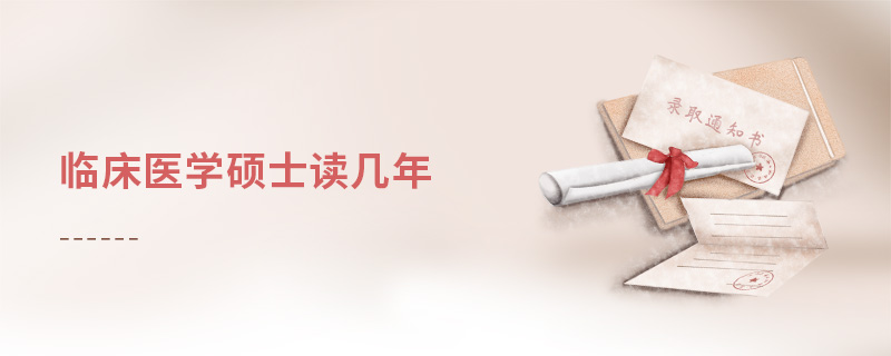 臨床醫(yī)學(xué)碩士讀幾年 臨床醫(yī)學(xué)碩士讀幾年