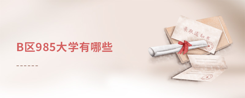 b區(qū)985大學(xué)有哪些 b區(qū)985大學(xué)有哪些