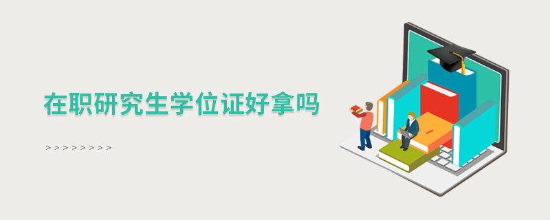 在職研究生學位證好拿嗎 在職研究生學位證好拿嗎