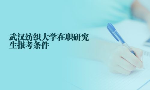 武漢紡織大學在職研究生報考條件